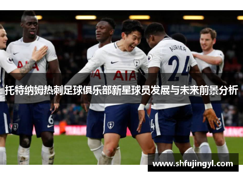 托特纳姆热刺足球俱乐部新星球员发展与未来前景分析