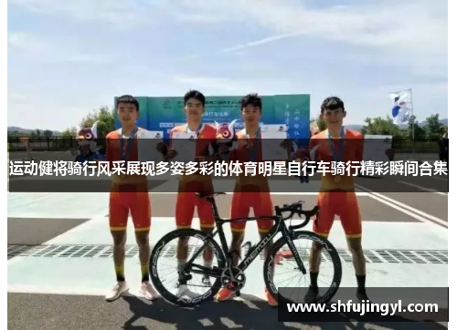 运动健将骑行风采展现多姿多彩的体育明星自行车骑行精彩瞬间合集