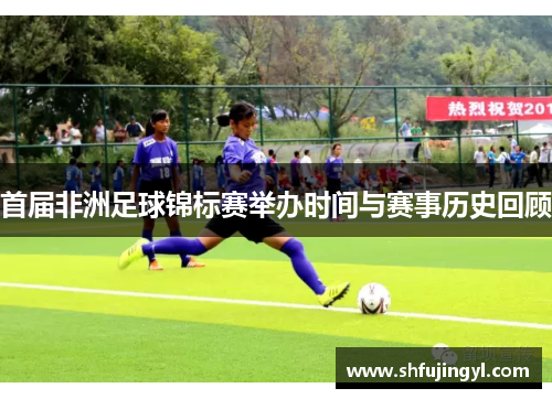 首届非洲足球锦标赛举办时间与赛事历史回顾