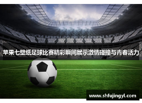 苹果七壁纸足球比赛精彩瞬间展示激情碰撞与青春活力