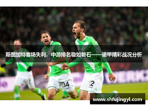 斯图加特客场失利，中游排名稳如磐石——德甲精彩战况分析