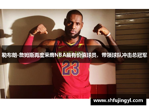 勒布朗-詹姆斯再度荣膺NBA最有价值球员，带领球队冲击总冠军
