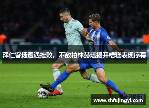拜仁客场遭遇挫败，不敌柏林赫塔揭开糟糕表现序幕