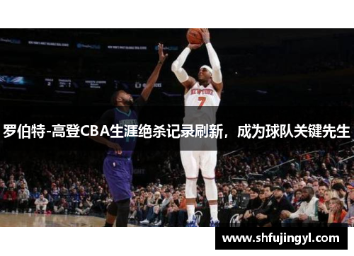罗伯特-高登CBA生涯绝杀记录刷新，成为球队关键先生