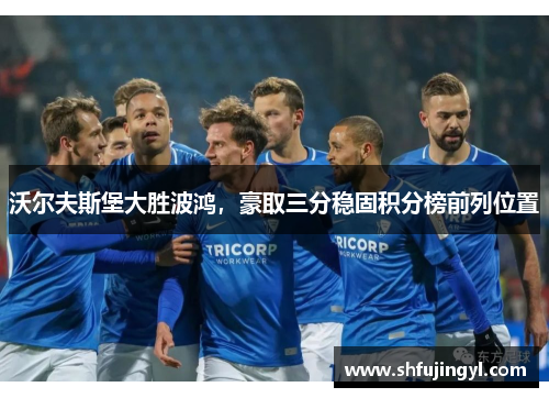 沃尔夫斯堡大胜波鸿，豪取三分稳固积分榜前列位置
