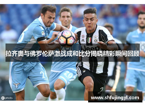 拉齐奥与佛罗伦萨激战成和比分揭晓精彩瞬间回顾