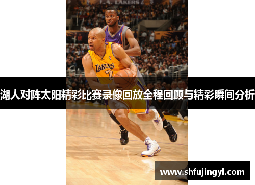 湖人对阵太阳精彩比赛录像回放全程回顾与精彩瞬间分析