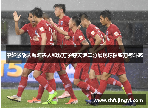 中超激战天海对决人和双方争夺关键三分展现球队实力与斗志