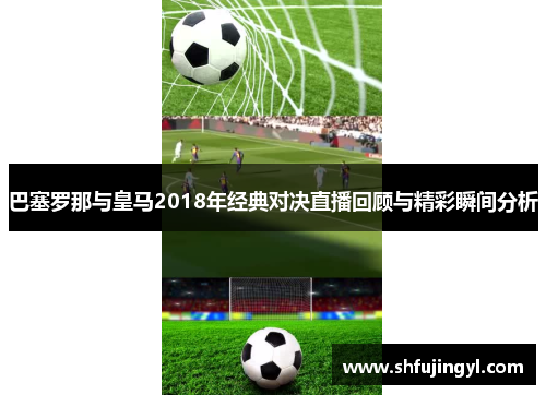 巴塞罗那与皇马2018年经典对决直播回顾与精彩瞬间分析