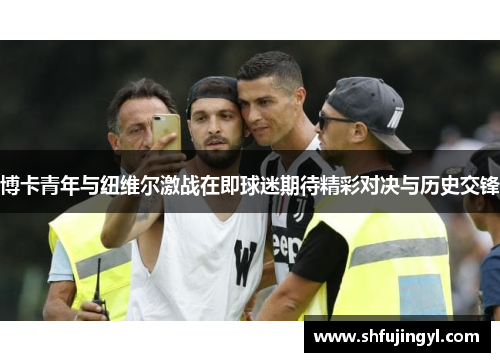博卡青年与纽维尔激战在即球迷期待精彩对决与历史交锋